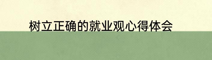 树立正确的就业观心得体会