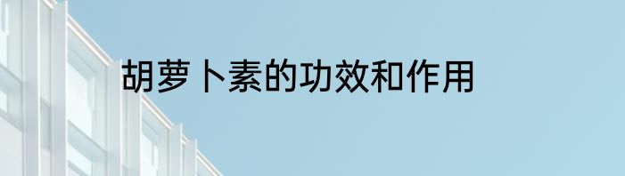 胡萝卜素的功效和作用