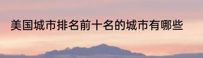 美国城市排名前十名的城市有哪些