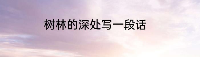 树林的深处写一段话