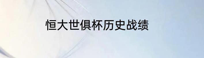 恒大世俱杯历史战绩