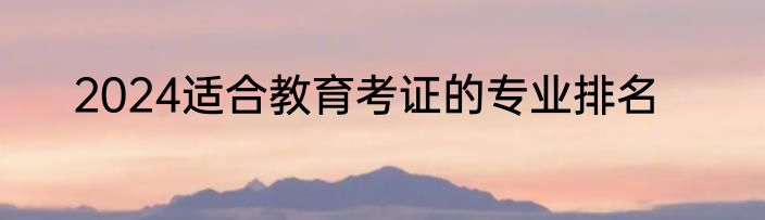 2024适合教育考证的专业排名