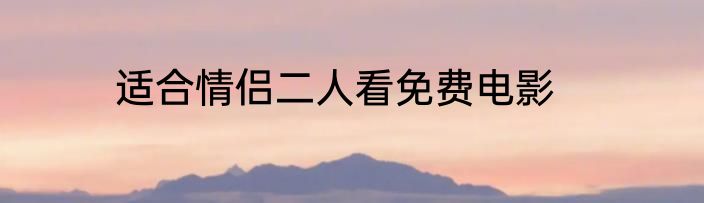 适合情侣二人看免费电影
