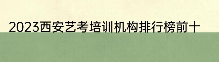 2023西安艺考培训机构排行榜前十