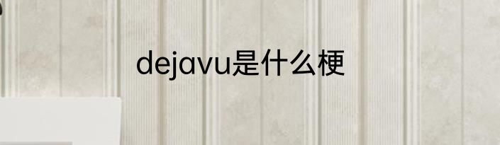 dejavu是什么梗