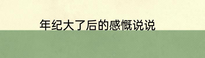 年纪大了后的感慨说说