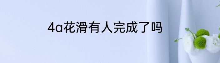 4a花滑有人完成了吗