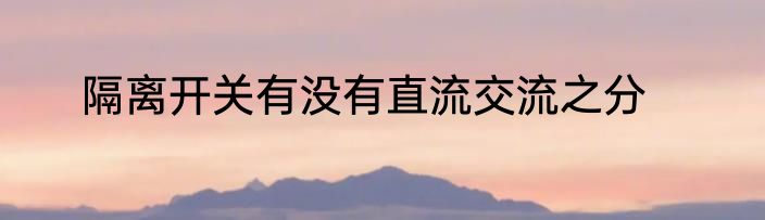 隔离开关有没有直流交流之分