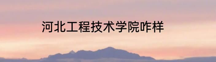 河北工程技术学院咋样