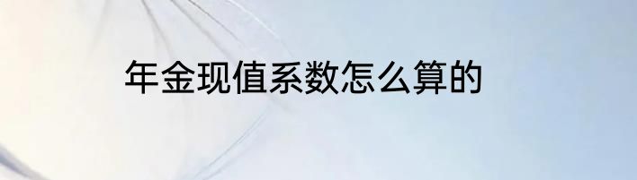 年金现值系数怎么算的
