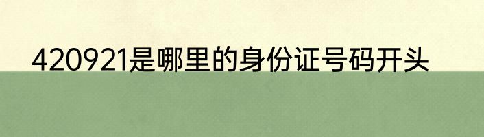 420921是哪里的身份证号码开头