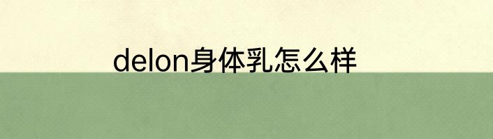 delon身体乳怎么样
