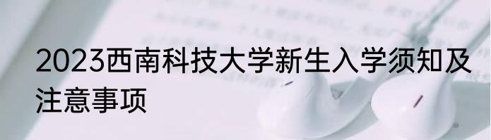 2023西南科技大学新生入学须知及注意事项