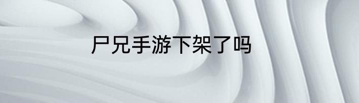 尸兄手游下架了吗