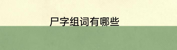 尸字组词有哪些