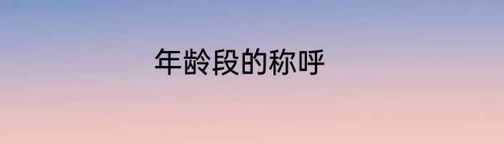 年龄段的称呼