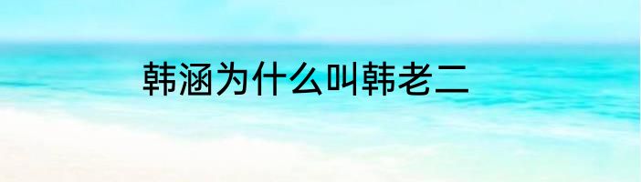 韩涵为什么叫韩老二