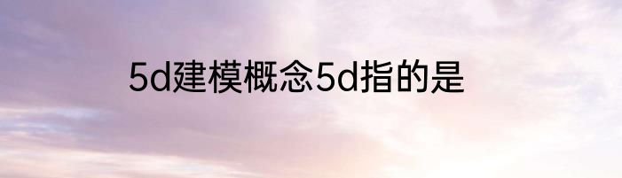 5d建模概念5d指的是