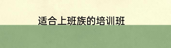 适合上班族的培训班