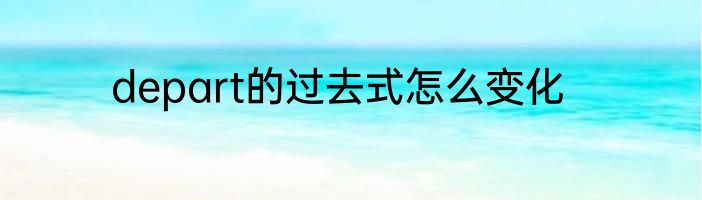depart的过去式怎么变化