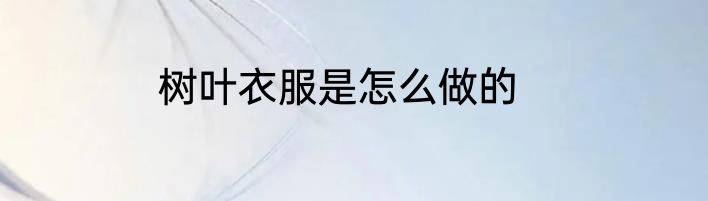 树叶衣服是怎么做的