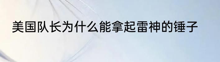 美国队长为什么能拿起雷神的锤子