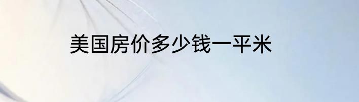 美国房价多少钱一平米