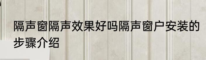 隔声窗隔声效果好吗隔声窗户安装的步骤介绍