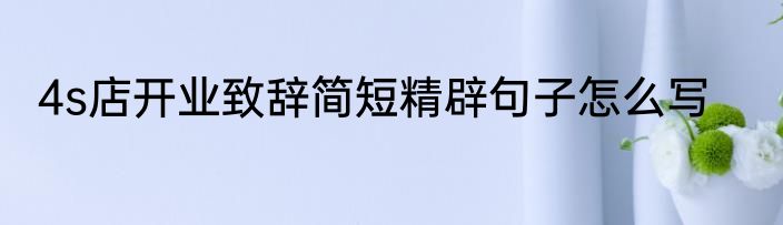 4s店开业致辞简短精辟句子怎么写
