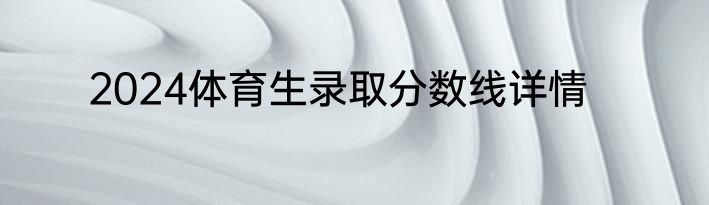 2024体育生录取分数线详情