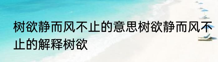 树欲静而风不止的意思树欲静而风不止的解释树欲