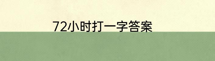 72小时打一字答案