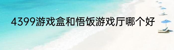 4399游戏盒和悟饭游戏厅哪个好