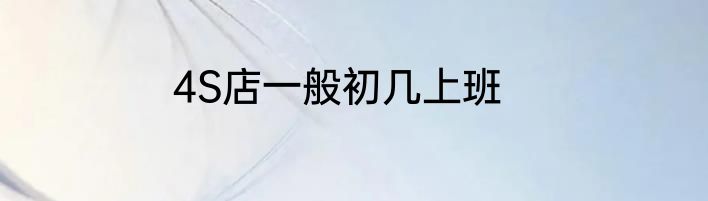 4S店一般初几上班