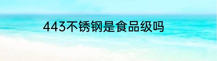 443不锈钢是食品级吗