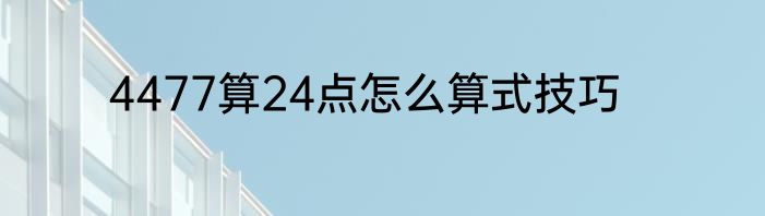 4477算24点怎么算式技巧