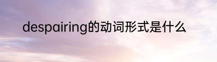 despairing的动词形式是什么