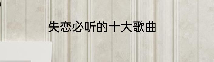失恋必听的十大歌曲