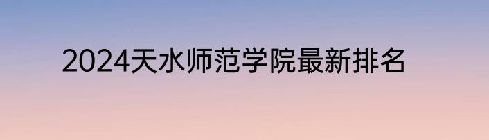 2024天水师范学院最新排名