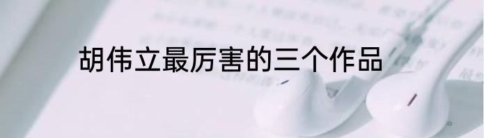 胡伟立最厉害的三个作品