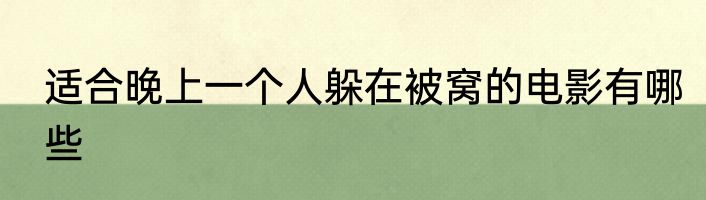 适合晚上一个人躲在被窝的电影有哪些