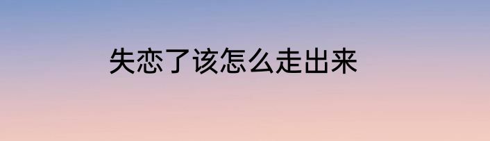 失恋了该怎么走出来