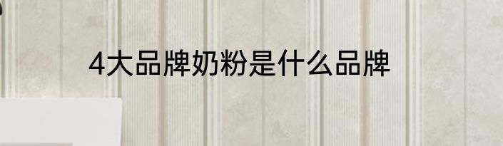 4大品牌奶粉是什么品牌