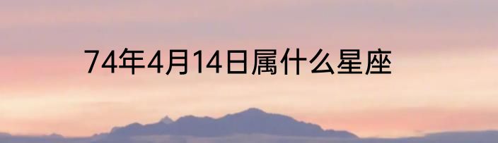 74年4月14日属什么星座