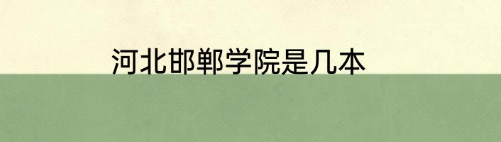 河北邯郸学院是几本