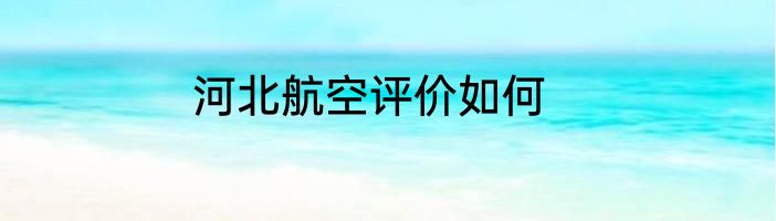 河北航空评价如何