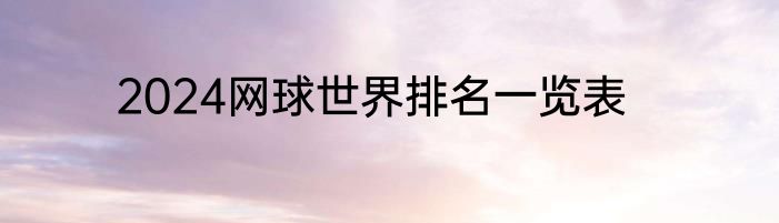 2024网球世界排名一览表