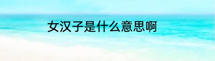 女汉子是什么意思啊