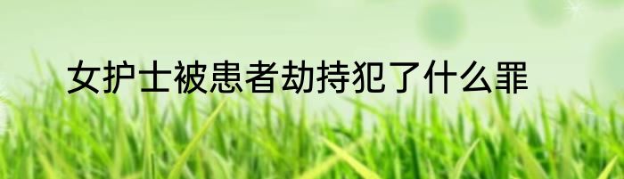 女护士被患者劫持犯了什么罪