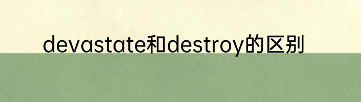 devastate和destroy的区别